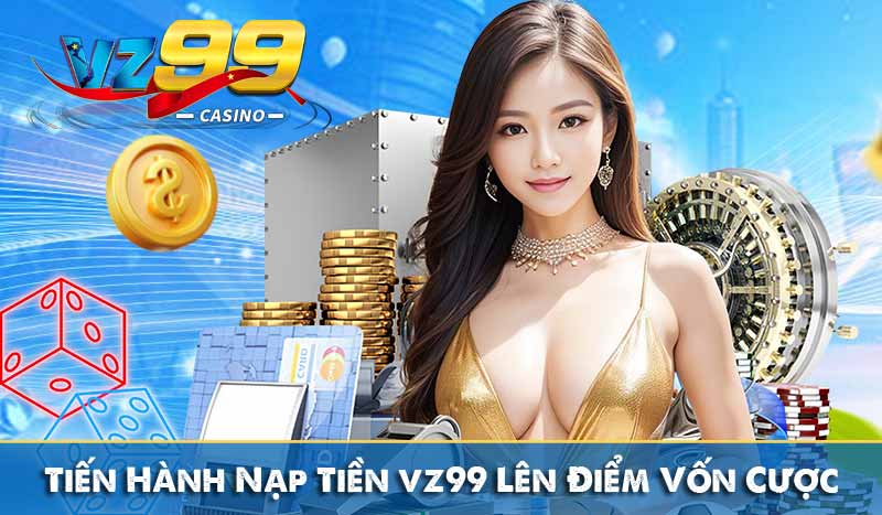 Nạp Tiền Vz99 Tiến Hành Nạp Tiền Lên Điểm Vốn Cược