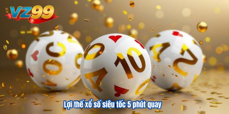 Xổ Số Siêu Tốc 5 Phút Quay 1 Lần – Chơi Siêu Nhanh Thưởng Lớn Lợi thế xổ số siêu tốc 5 phút quay