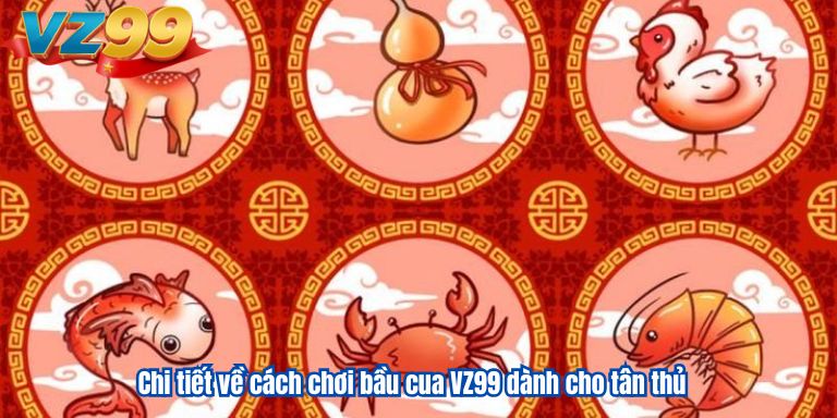 Bầu Cua VZ99 – Hướng Dẫn Chơi Cực Dễ, Trúng Lớn Mỗi Ngày Chi tiết về cách chơi bầu cua VZ99 dành cho tân thủ